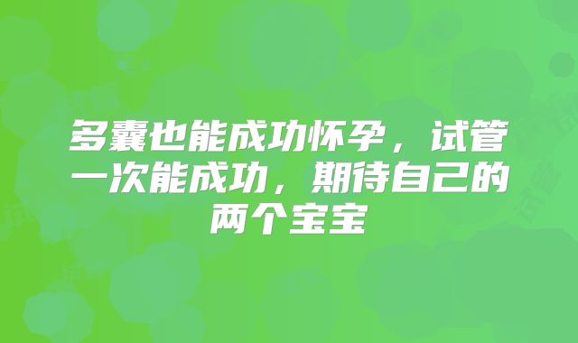 多囊也能成功怀孕，试管一次能成功，期待自己的两个宝宝