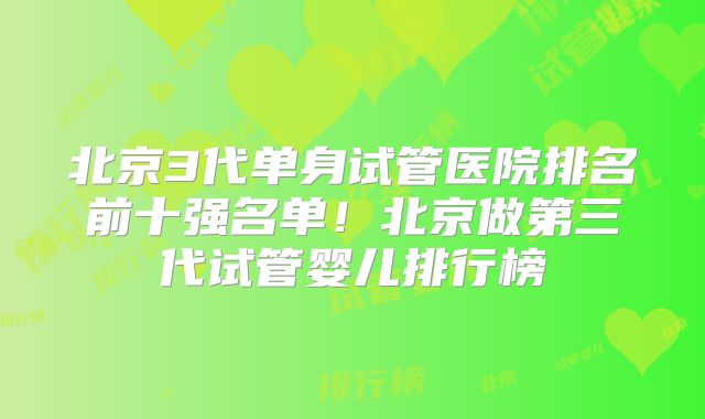 北京3代单身试管医院排名前十强名单!北京做第三代试管婴儿排行榜