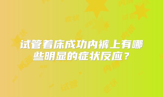 试管着床成功内裤上有哪些明显的症状反应?