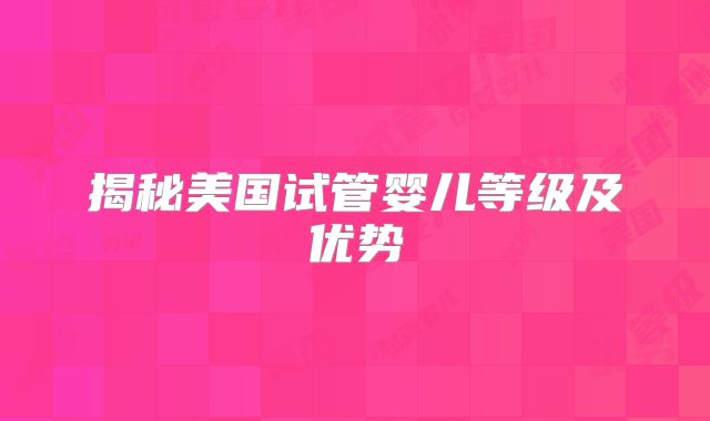 揭秘美国试管婴儿等级及优势