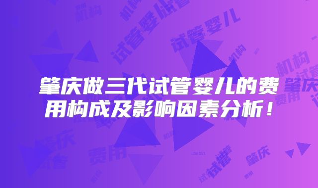 肇庆做三代试管婴儿的费用构成及影响因素分析！