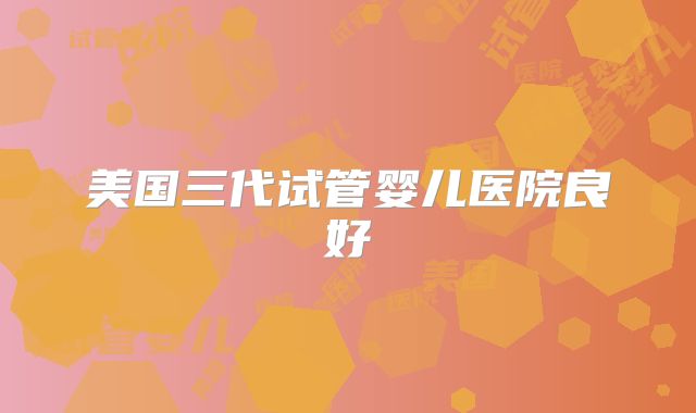 美国三代试管婴儿医院良好