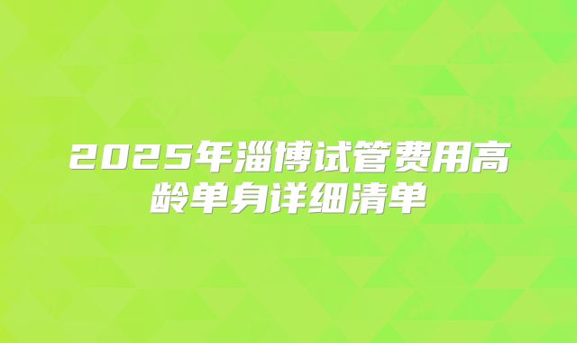 2025年淄博试管费用高龄单身详细清单