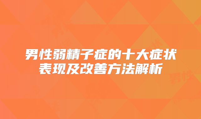男性弱精子症的十大症状表现及改善方法解析