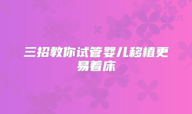 三招教你试管婴儿移植更易着床