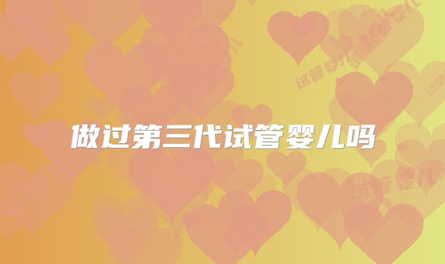 做过第三代试管婴儿吗