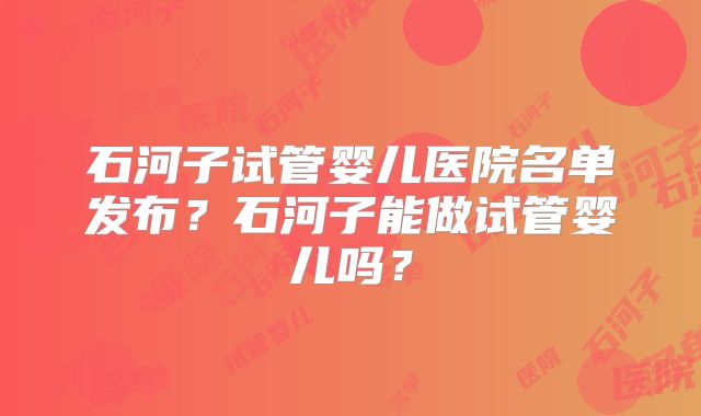 石河子试管婴儿医院名单发布？石河子能做试管婴儿吗？