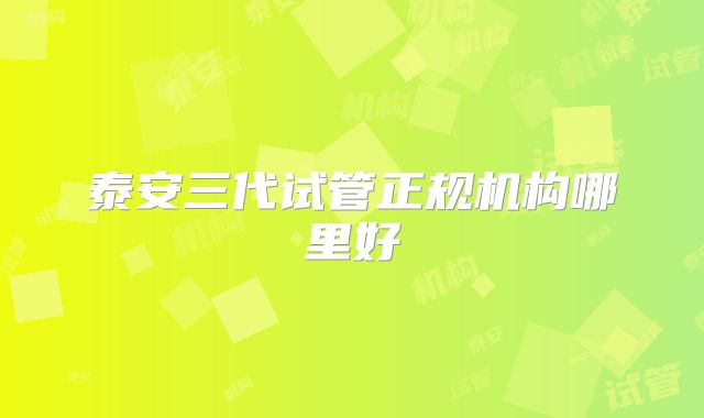 泰安三代试管正规机构哪里好