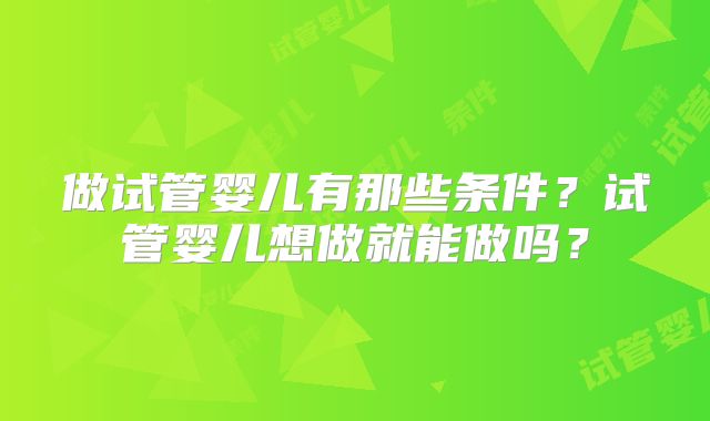 做试管婴儿有那些条件?试管婴儿想做就能做吗?
