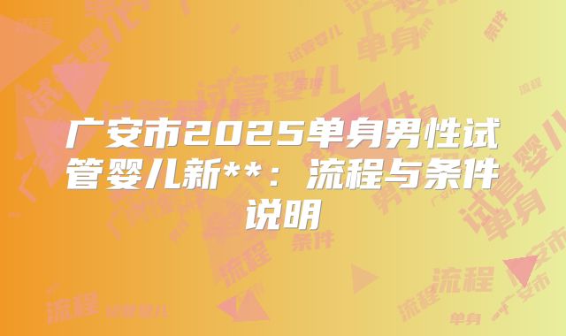 广安市2025单身男性试管婴儿新**:流程与条件说明