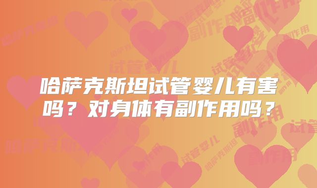 哈萨克斯坦试管婴儿有害吗？对身体有副作用吗？