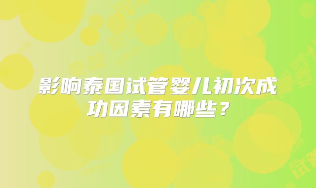 影响泰国试管婴儿初次成功因素有哪些?