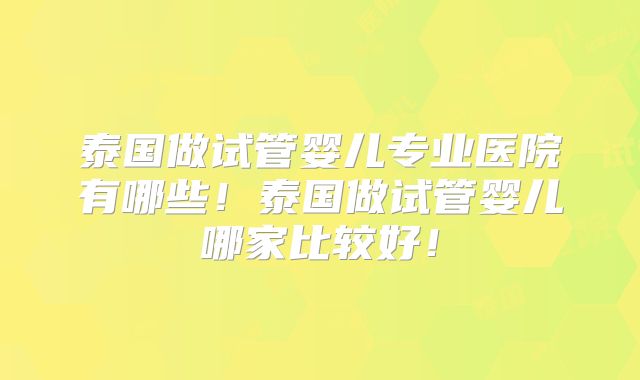 泰国做试管婴儿专业医院有哪些!泰国做试管婴儿哪家比较好!