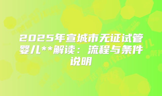 2025年宣城市无证试管婴儿**解读:流程与条件说明