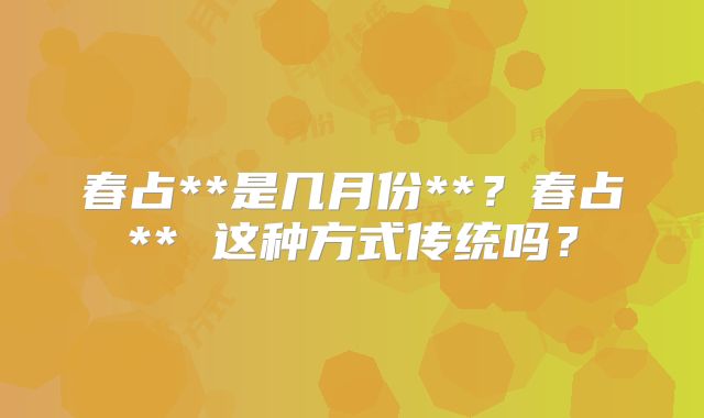 春占**是几月份**？春占** 这种方式传统吗？