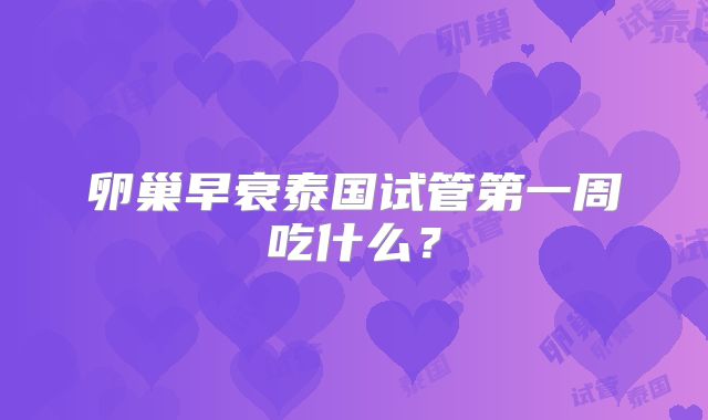 卵巢早衰泰国试管第一周吃什么?