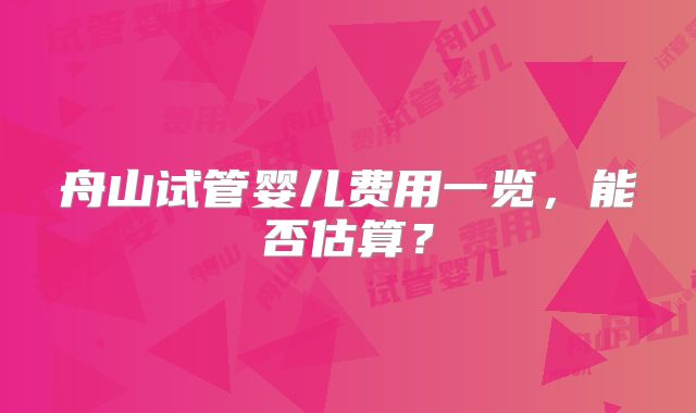 舟山试管婴儿费用一览,能否估算?
