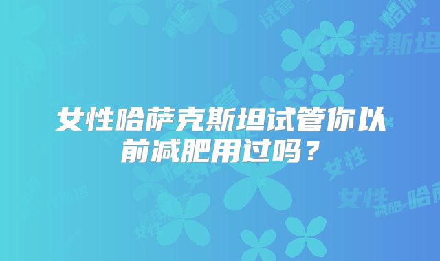 女性哈萨克斯坦试管你以前减肥用过吗?