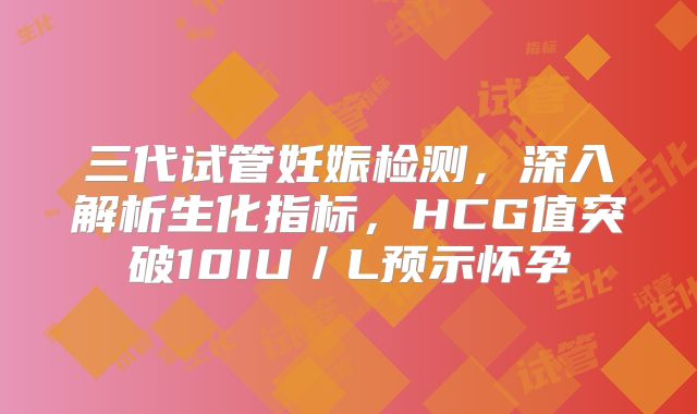 三代试管妊娠检测,深入解析生化指标,HCG值突破10IU/L预示怀孕