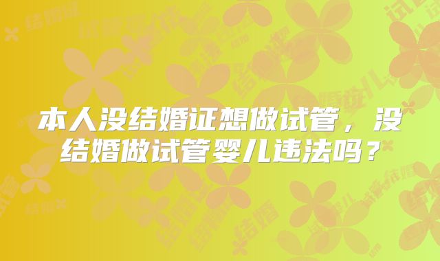 本人没结婚证想做试管,没结婚做试管婴儿违法吗?
