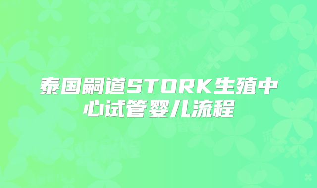 泰国嗣道STORK生殖中心试管婴儿流程
