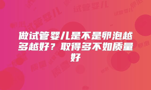 做试管婴儿是不是卵泡越多越好？取得多不如质量好