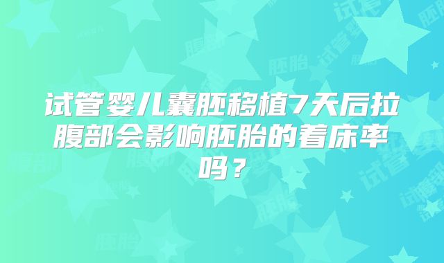 试管婴儿囊胚移植7天后拉腹部会影响胚胎的着床率吗？