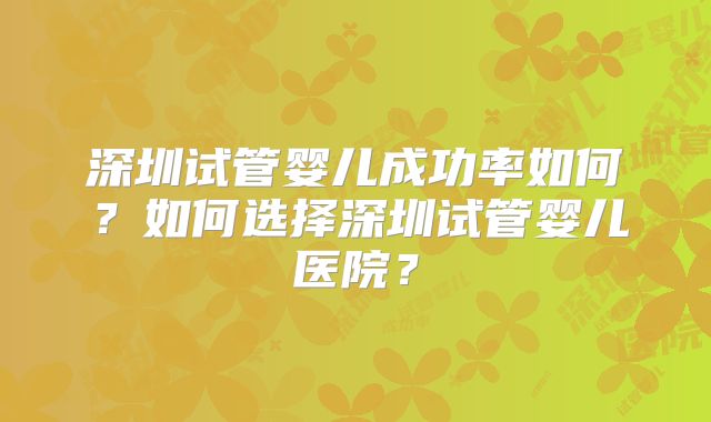 深圳试管婴儿成功率如何?如何选择深圳试管婴儿医院?