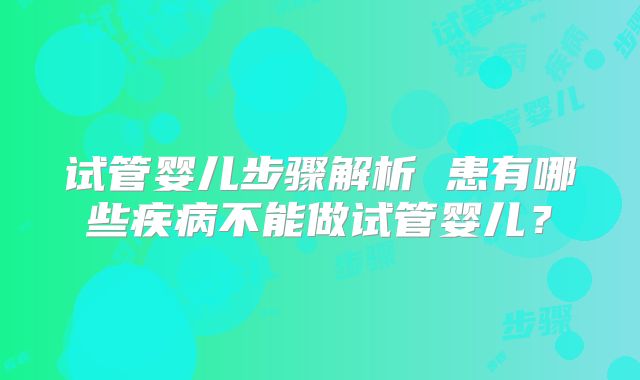 试管婴儿步骤解析 患有哪些疾病不能做试管婴儿？