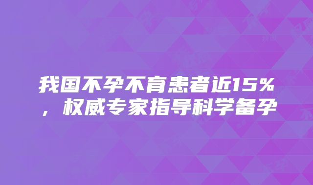 我国不孕不育患者近15%，权威专家指导科学备孕