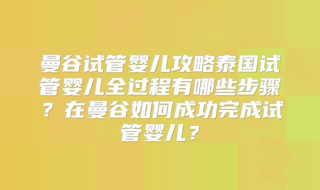 曼谷试管婴儿攻略泰国试管婴儿全过程有哪些步骤?在曼谷如何成功完成试管婴儿?