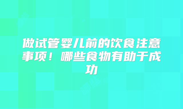 做试管婴儿前的饮食注意事项！哪些食物有助于成功
