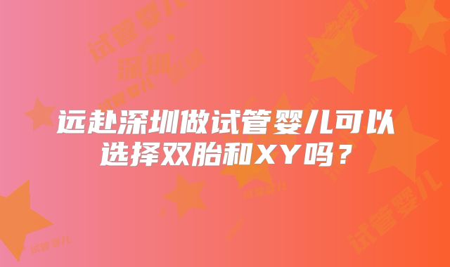 远赴深圳做试管婴儿可以选择双胎和XY吗?