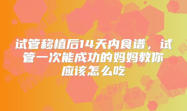 试管移植后14天内食谱，试管一次能成功的妈妈教你应该怎么吃