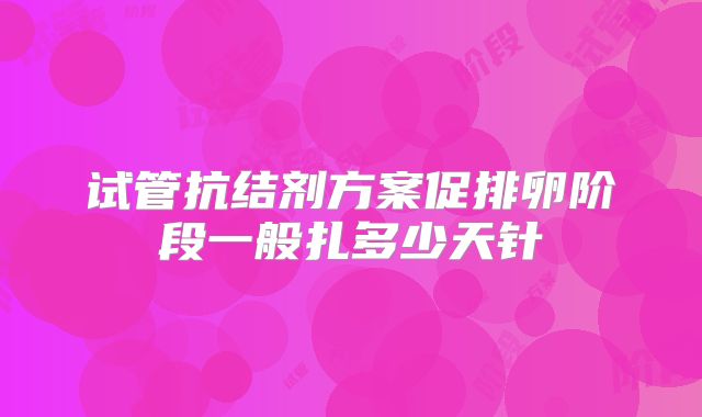 试管抗结剂方案促排卵阶段一般扎多少天针