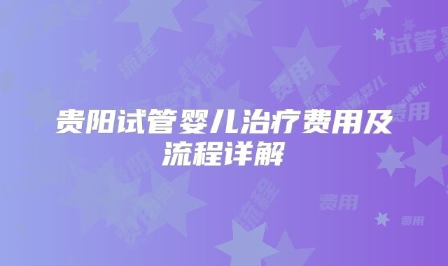 贵阳试管婴儿治疗费用及流程详解
