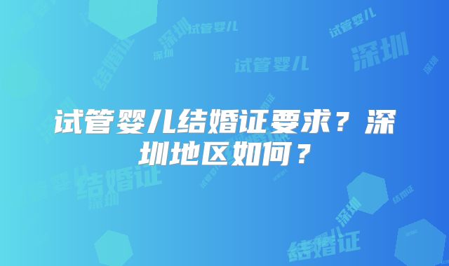 试管婴儿结婚证要求?深圳地区如何?