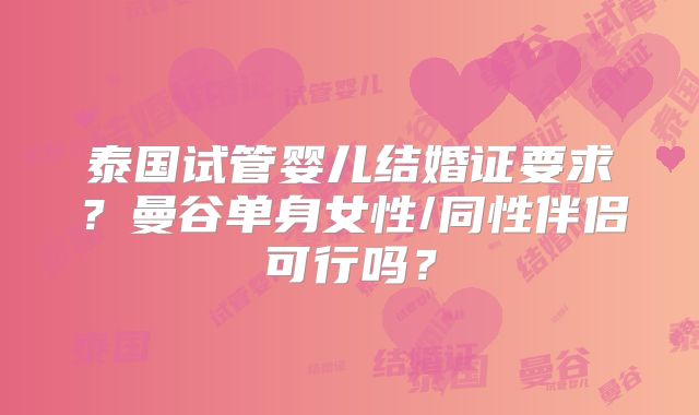 泰国试管婴儿结婚证要求?曼谷单身女性/同性伴侣可行吗?