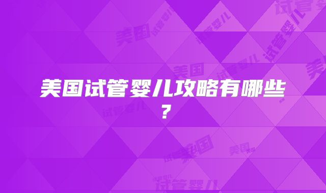 美国试管婴儿攻略有哪些?