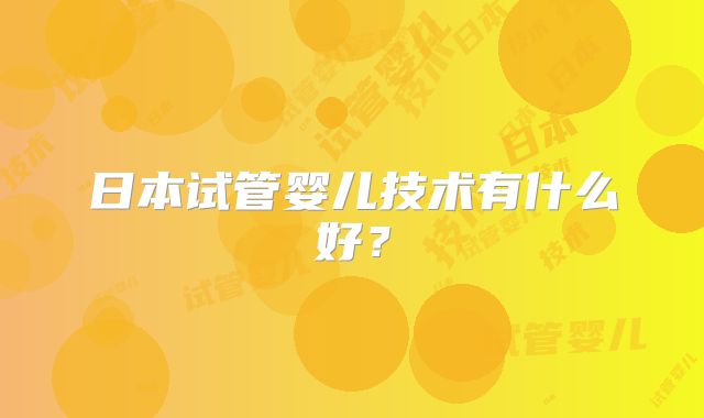 日本试管婴儿技术有什么好？