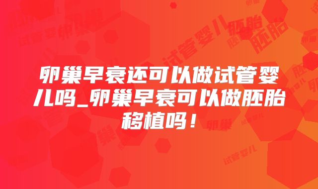 卵巢早衰还可以做试管婴儿吗_卵巢早衰可以做胚胎移植吗!