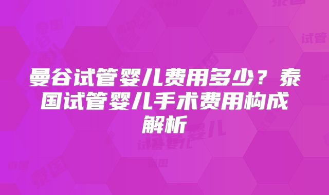曼谷试管婴儿费用多少?泰国试管婴儿手术费用构成解析