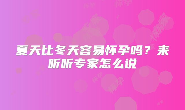 夏天比冬天容易怀孕吗？来听听专家怎么说