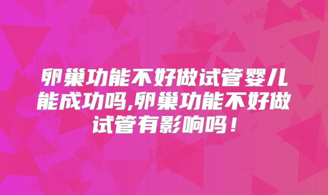 卵巢功能不好做试管婴儿能成功吗,卵巢功能不好做试管有影响吗!