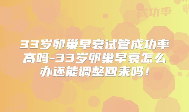 33岁卵巢早衰试管成功率高吗-33岁卵巢早衰怎么办还能调整回来吗！