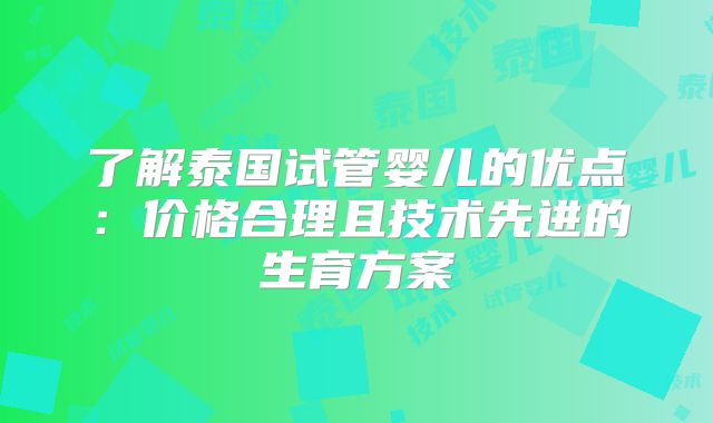 了解泰国试管婴儿的优点：价格合理且技术先进的生育方案