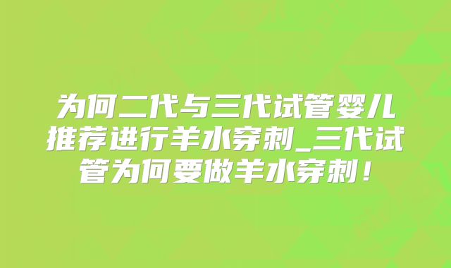 为何二代与三代试管婴儿推荐进行羊水穿刺_三代试管为何要做羊水穿刺!