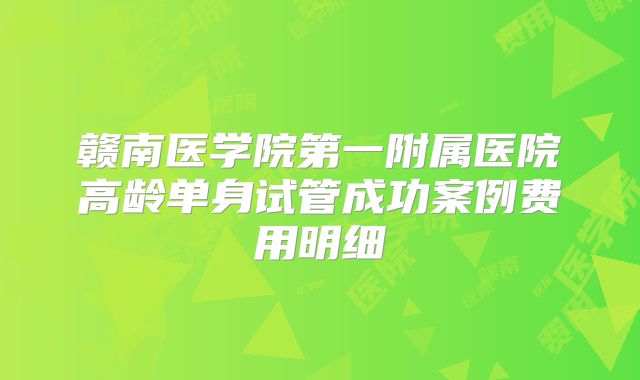 赣南医学院第一附属医院高龄单身试管成功案例费用明细