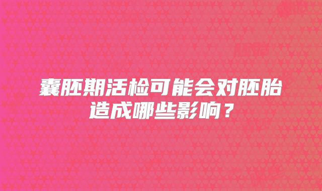 囊胚期活检可能会对胚胎造成哪些影响?