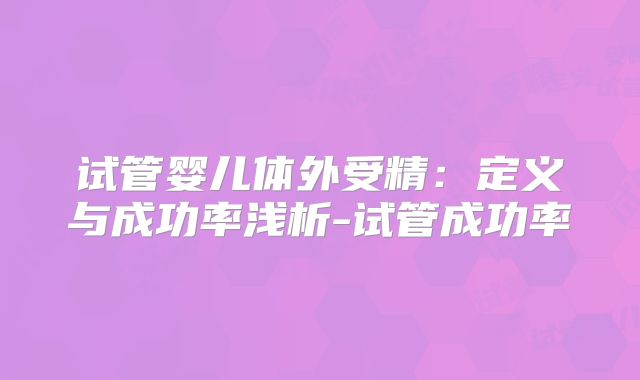 试管婴儿体外受精:定义与成功率浅析-试管成功率